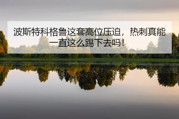 bo-si-te-ke-ge-lu-zhe-tao-gao-wei-ya-po-re-ci-zhen-neng-yi-zhi-zhe-me-ti-xia-qu-ma-2-516.jpg