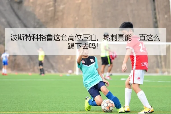 波斯特科格鲁这套高位压迫，热刺真能一直这么踢下去吗！