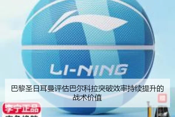 巴黎圣日耳曼评估巴尔科拉突破效率持续提升的战术价值