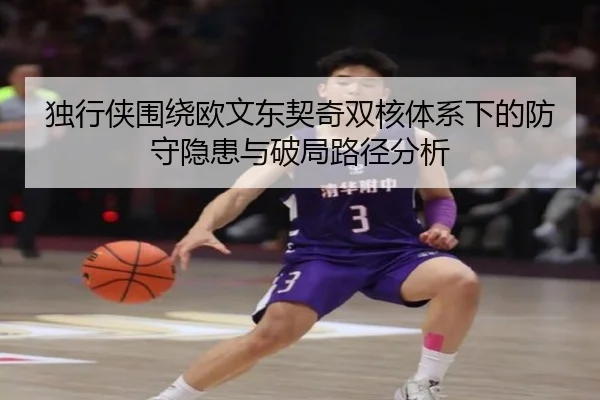 独行侠围绕欧文东契奇双核体系下的防守隐患与破局路径分析