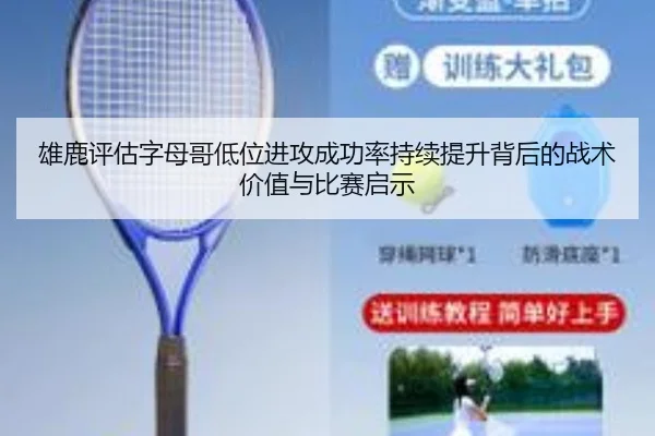 雄鹿评估字母哥低位进攻成功率持续提升背后的战术价值与比赛启示
