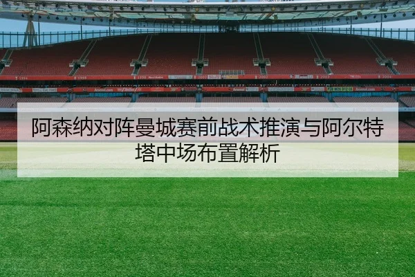阿森纳对阵曼城赛前战术推演与阿尔特塔中场布置解析