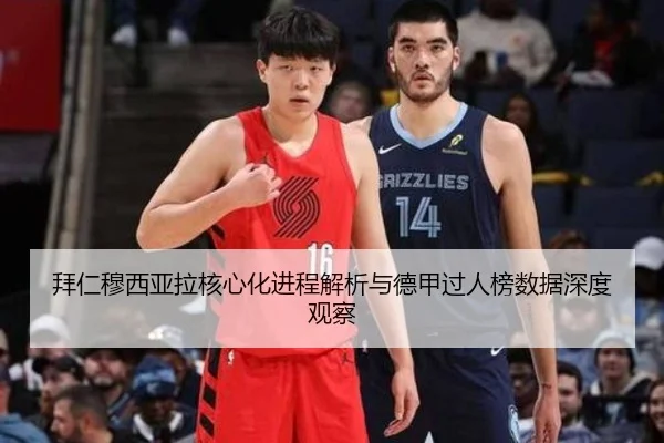 拜仁穆西亚拉核心化进程解析与德甲过人榜数据深度观察