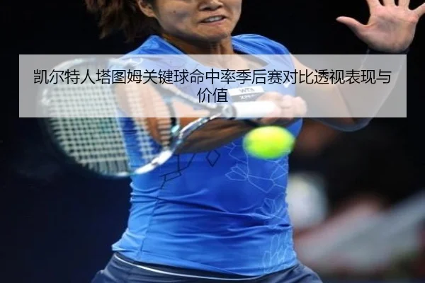 凯尔特人塔图姆关键球命中率季后赛对比透视表现与价值