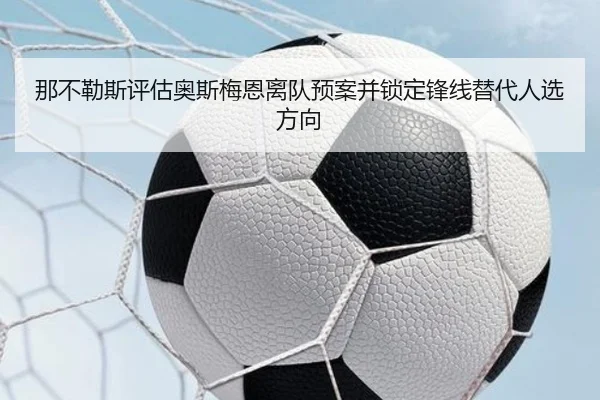 那不勒斯评估奥斯梅恩离队预案并锁定锋线替代人选方向