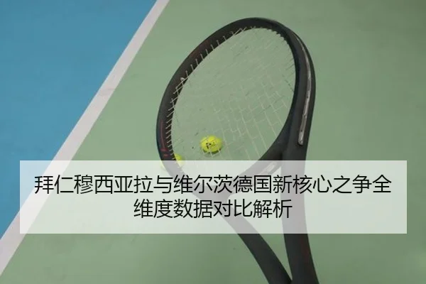 拜仁穆西亚拉与维尔茨德国新核心之争全维度数据对比解析