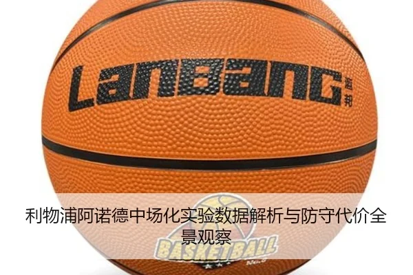 利物浦阿诺德中场化实验数据解析与防守代价全景观察