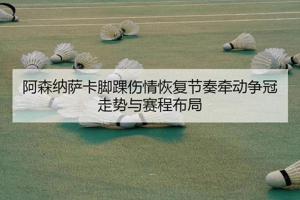 阿森纳萨卡脚踝伤情恢复节奏牵动争冠走势与赛程布局