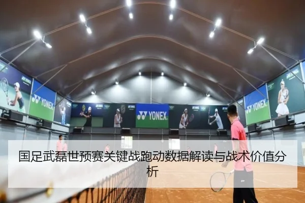 国足武磊世预赛关键战跑动数据解读与战术价值分析