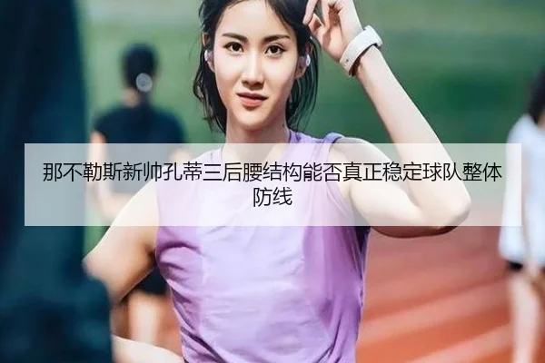 那不勒斯新帅孔蒂三后腰结构能否真正稳定球队整体防线