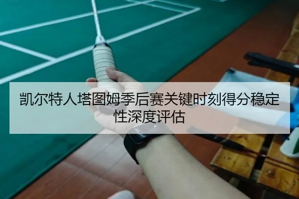 凯尔特人塔图姆季后赛关键时刻得分稳定性深度评估