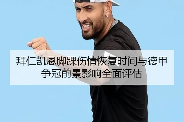 拜仁凯恩脚踝伤情恢复时间与德甲争冠前景影响全面评估