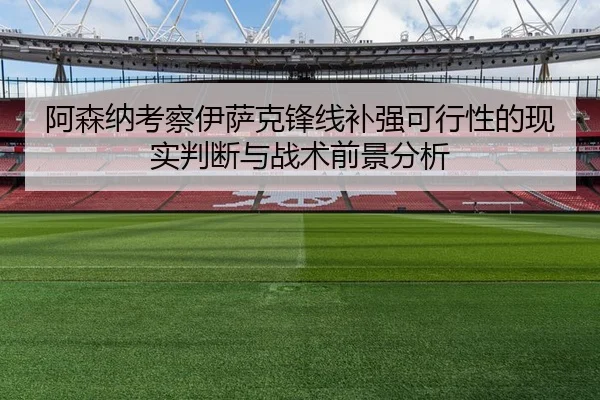 阿森纳考察伊萨克锋线补强可行性的现实判断与战术前景分析