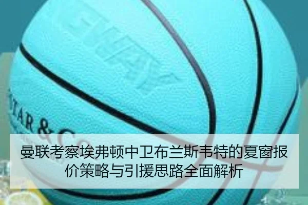 曼联考察埃弗顿中卫布兰斯韦特的夏窗报价策略与引援思路全面解析