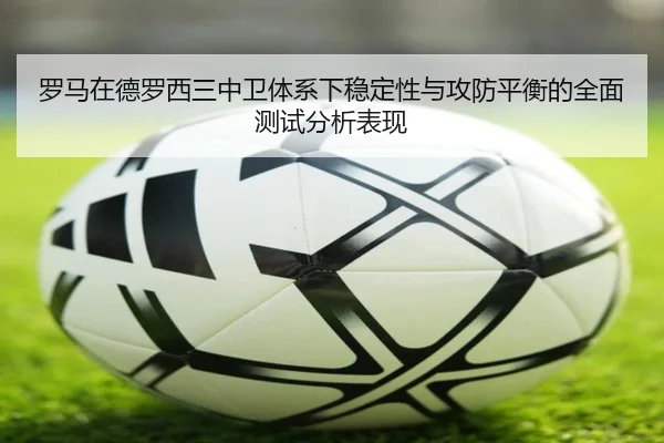罗马在德罗西三中卫体系下稳定性与攻防平衡的全面测试分析表现