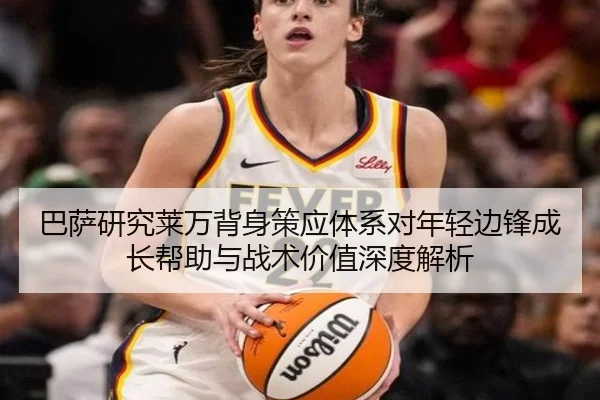 巴萨研究莱万背身策应体系对年轻边锋成长帮助与战术价值深度解析