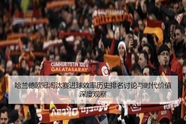 哈兰德欧冠淘汰赛进球效率历史排名讨论与时代价值深度观察