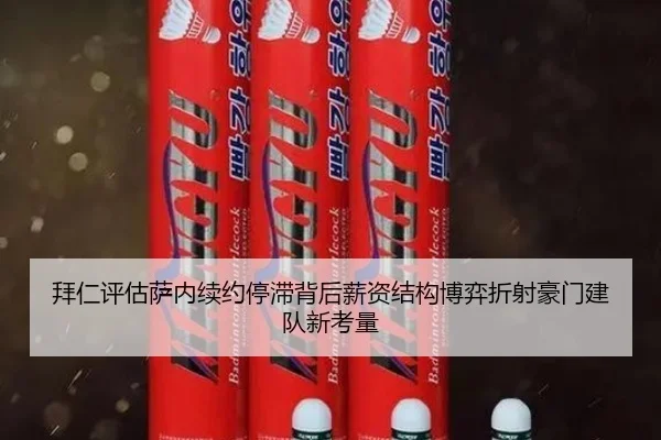 拜仁评估萨内续约停滞背后薪资结构博弈折射豪门建队新考量