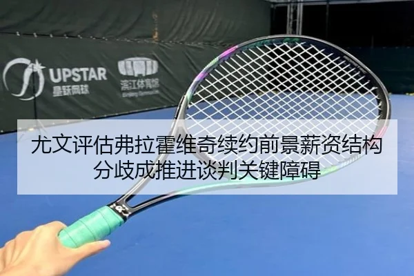 尤文评估弗拉霍维奇续约前景薪资结构分歧成推进谈判关键障碍