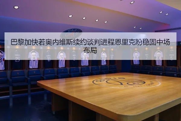 巴黎加快若奥内维斯续约谈判进程恩里克盼稳固中场布局