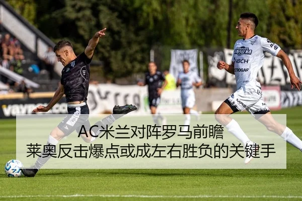 AC米兰对阵罗马前瞻 莱奥反击爆点或成左右胜负的关键手